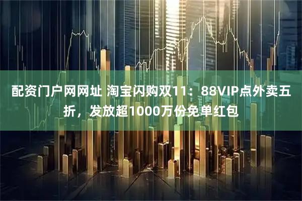 配资门户网网址 淘宝闪购双11:88VIP点外卖五折,发放超1000万份免单红包