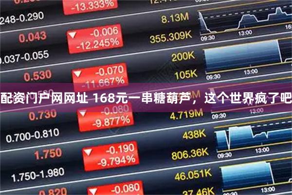 配资门户网网址 168元一串糖葫芦，这个世界疯了吧