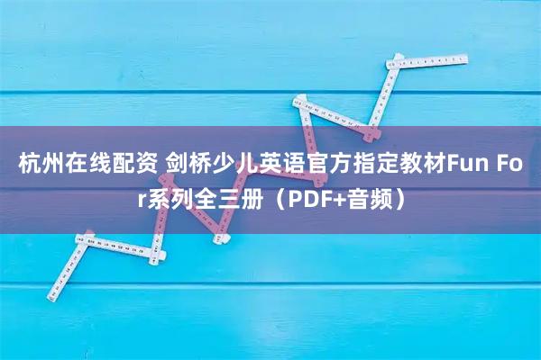 杭州在线配资 剑桥少儿英语官方指定教材Fun For系列全三册（PDF+音频）