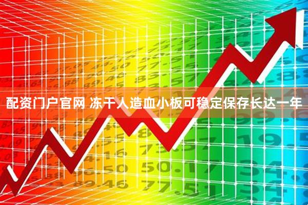 配资门户官网 冻干人造血小板可稳定保存长达一年
